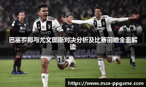 巴塞罗那与尤文图斯对决分析及比赛前瞻全面解读